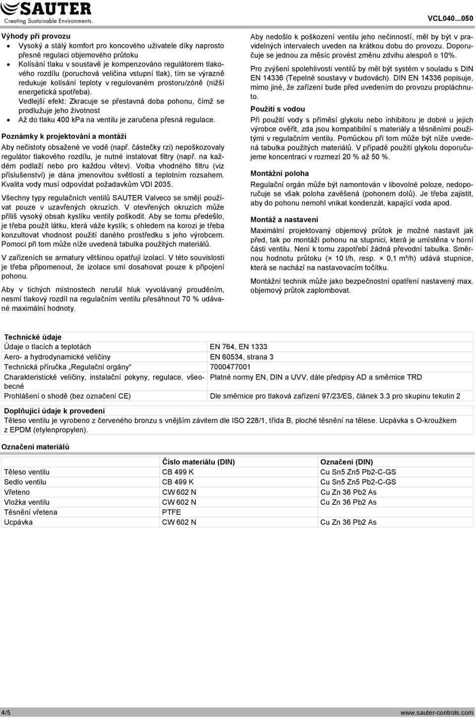 Kolísání tlaku v soustavě je kompenzováno regulátorem tlakového rozdílu (poruchová veličina vstupní tlak), tím se výrazně Pro zvýšení spolehlivosti ventilů by měl být systém v souladu s DIN EN 14336