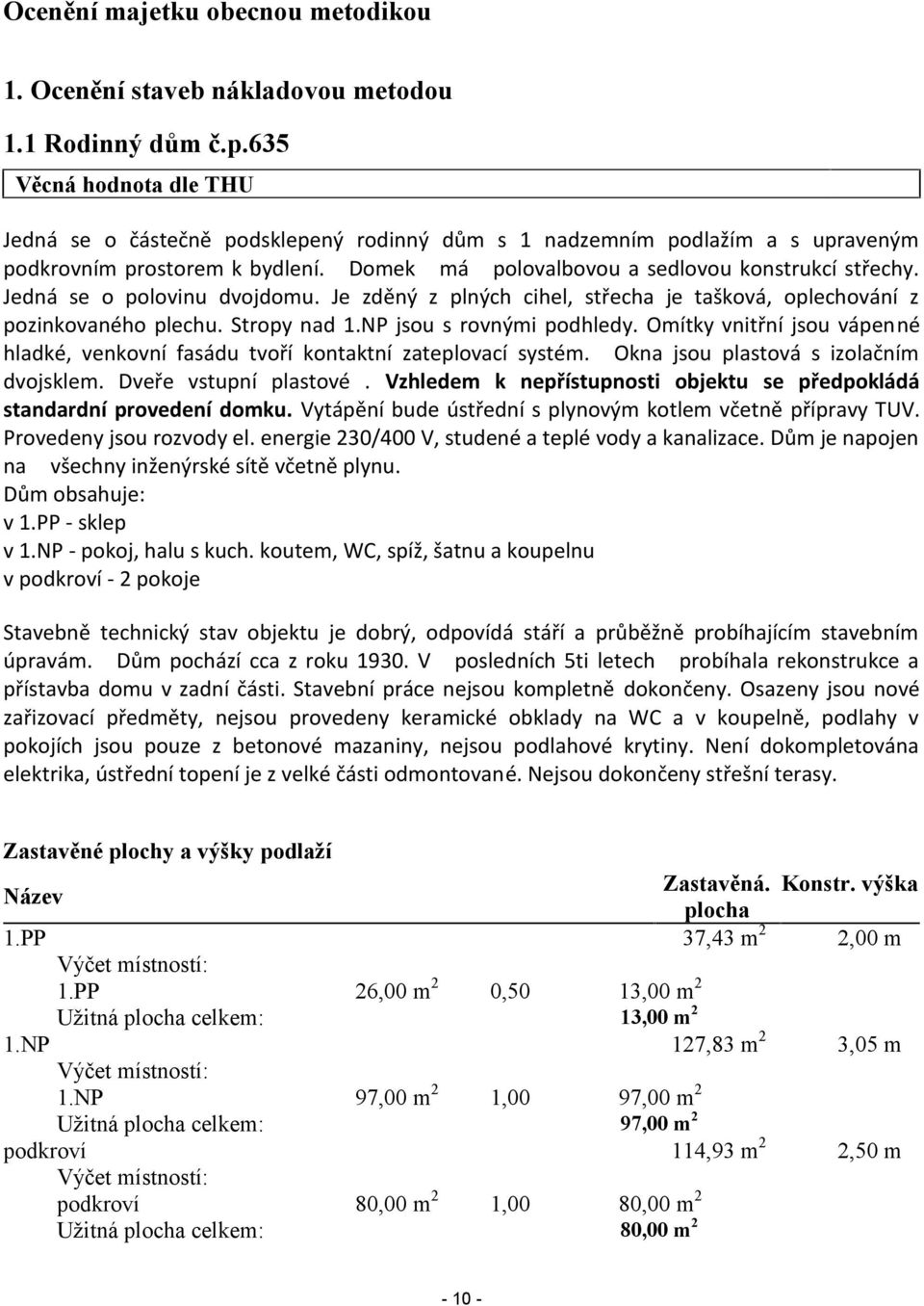 Jedná se o polovinu dvojdomu. Je zděný z plných cihel, střecha je tašková, oplechování z pozinkovaného plechu. Stropy nad 1.NP jsou s rovnými podhledy.