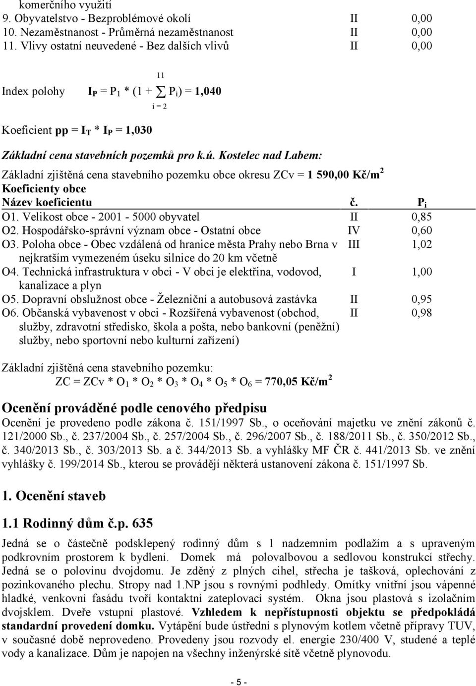 Kostelec nad Labem: Základní zjištěná cena stavebního pozemku obce okresu ZCv = 1 590,00 Kč/m 2 Koeficienty obce Název koeficientu č. P i O1. Velikost obce - 2001-5000 obyvatel II 0,85 O2.