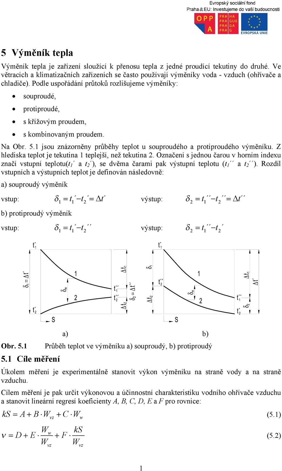 Podle uspořádání průtoků rozlišujeme výměníky: souproudé, protiproudé, s křížovým proudem, s kombinovaným proudem. Na Obr. 5. jsou znázorněny průběhy teplot u souproudého a protiproudého výměníku.