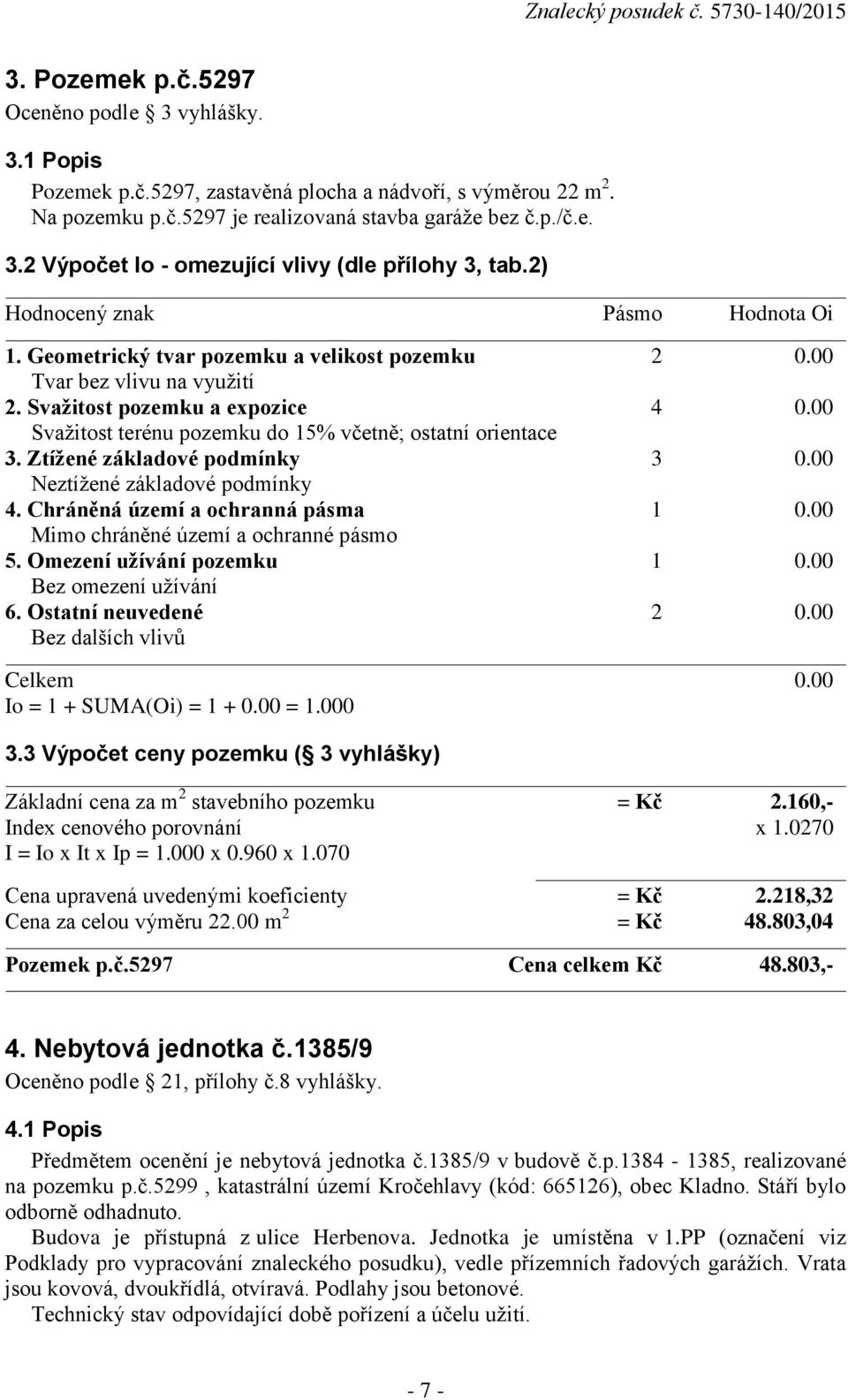 00 Svažitost terénu pozemku do 15% včetně; ostatní orientace 3. Ztížené základové podmínky 3 0.00 Neztížené základové podmínky 4. Chráněná území a ochranná pásma 1 0.