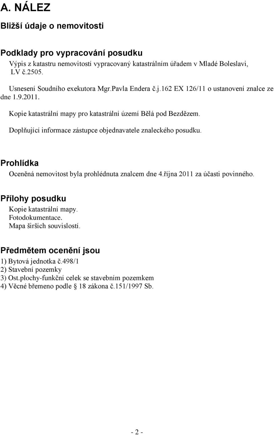 Doplňující informace zástupce objednavatele znaleckého posudku. Prohlídka Oceněná nemovitost byla prohlédnuta znalcem dne 4.října 2011 za účasti povinného.