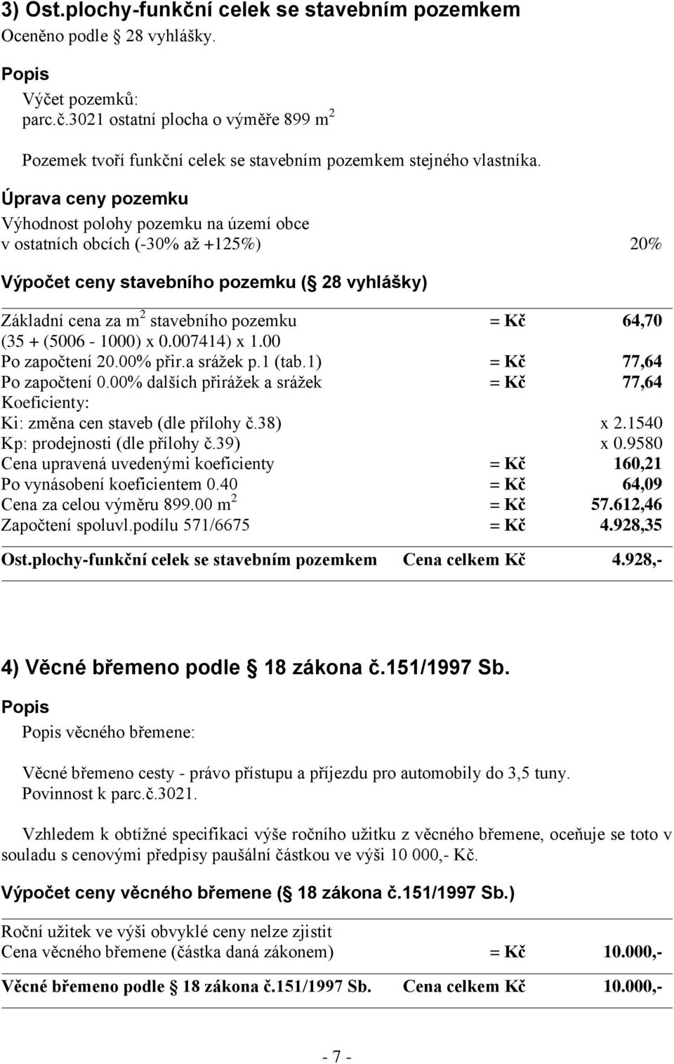 + (5006-1000) x 0.007414) x 1.00 Po započtení 20.00% přir.a srážek p.1 (tab.1) = Kč 77,64 Po započtení 0.00% dalších přirážek a srážek = Kč 77,64 Koeficienty: Ki: změna cen staveb (dle přílohy č.