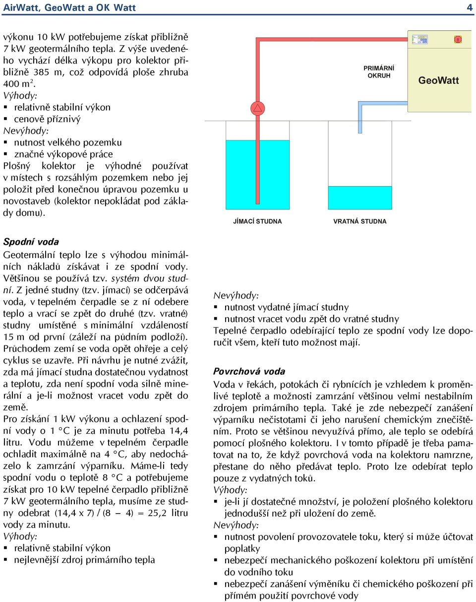 konečnou úpravou pozemku u novostaveb (kolektor nepokládat pod základy domu). Spodní voda Geotermální teplo lze s výhodou minimálních nákladů získávat i ze spodní vody. Většinou se používá tzv.