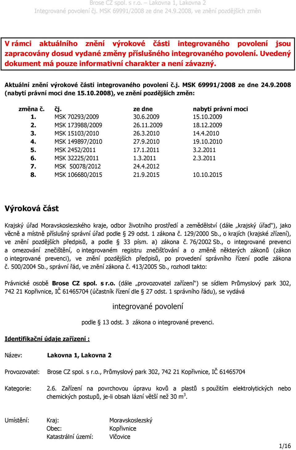 MSK 70293/2009 30.6.2009 15.10.2009 2. MSK 173988/2009 26.11.2009 18.12.2009 3. MSK 15103/2010 26.3.2010 14.4.2010 4. MSK 149897/2010 27.9.2010 19.10.2010 5. MSK 2452/2011 17.1.2011 3.2.2011 6.