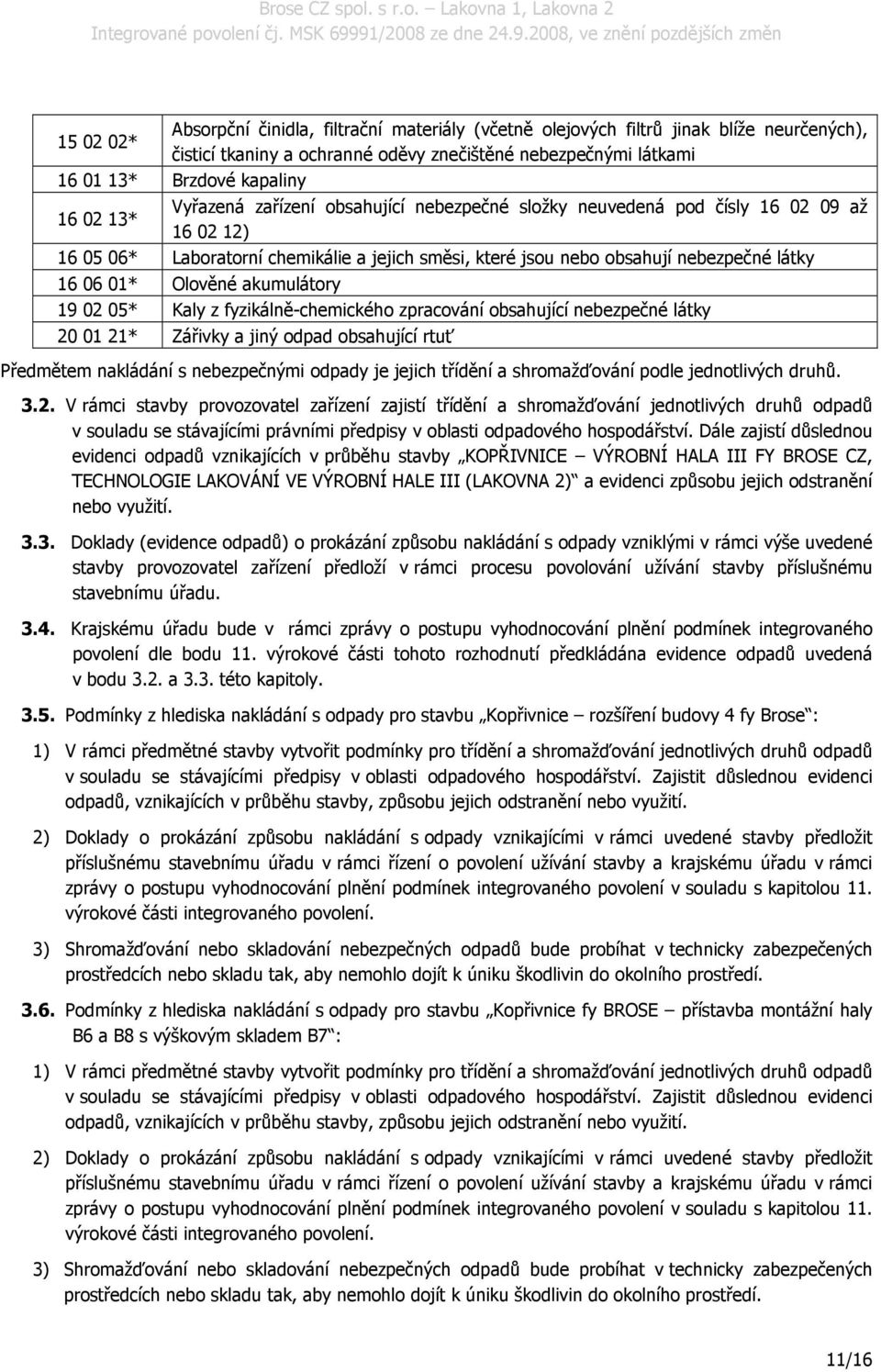 akumulátory 19 02 05* Kaly z fyzikálně-chemického zpracování obsahující nebezpečné látky 20 01 21* Zářivky a jiný odpad obsahující rtuť Předmětem nakládání s nebezpečnými odpady je jejich třídění a