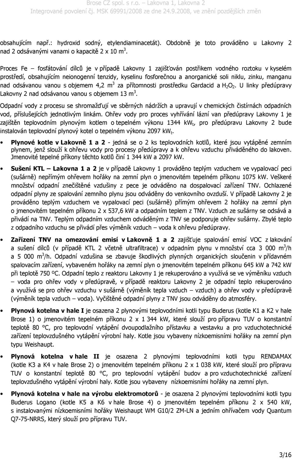 manganu nad odsávanou vanou s objemem 4,2 m 3 za přítomnosti prostředku Gardacid a H 2 O 2. U linky předúpravy Lakovny 2 nad odsávanou vanou s objemem 13 m 3.