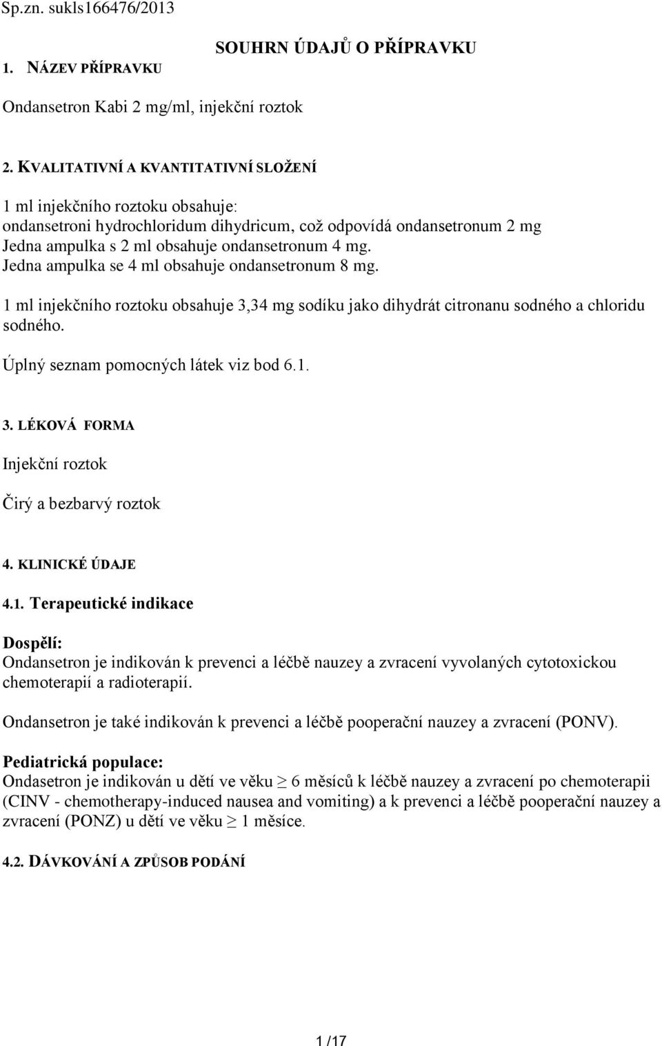 Jedna ampulka se 4 ml obsahuje ondansetronum 8 mg. 1 ml injekčního roztoku obsahuje 3,34 mg sodíku jako dihydrát citronanu sodného a chloridu sodného. Úplný seznam pomocných látek viz bod 6.1. 3. LÉKOVÁ FORMA Injekční roztok Čirý a bezbarvý roztok 4.