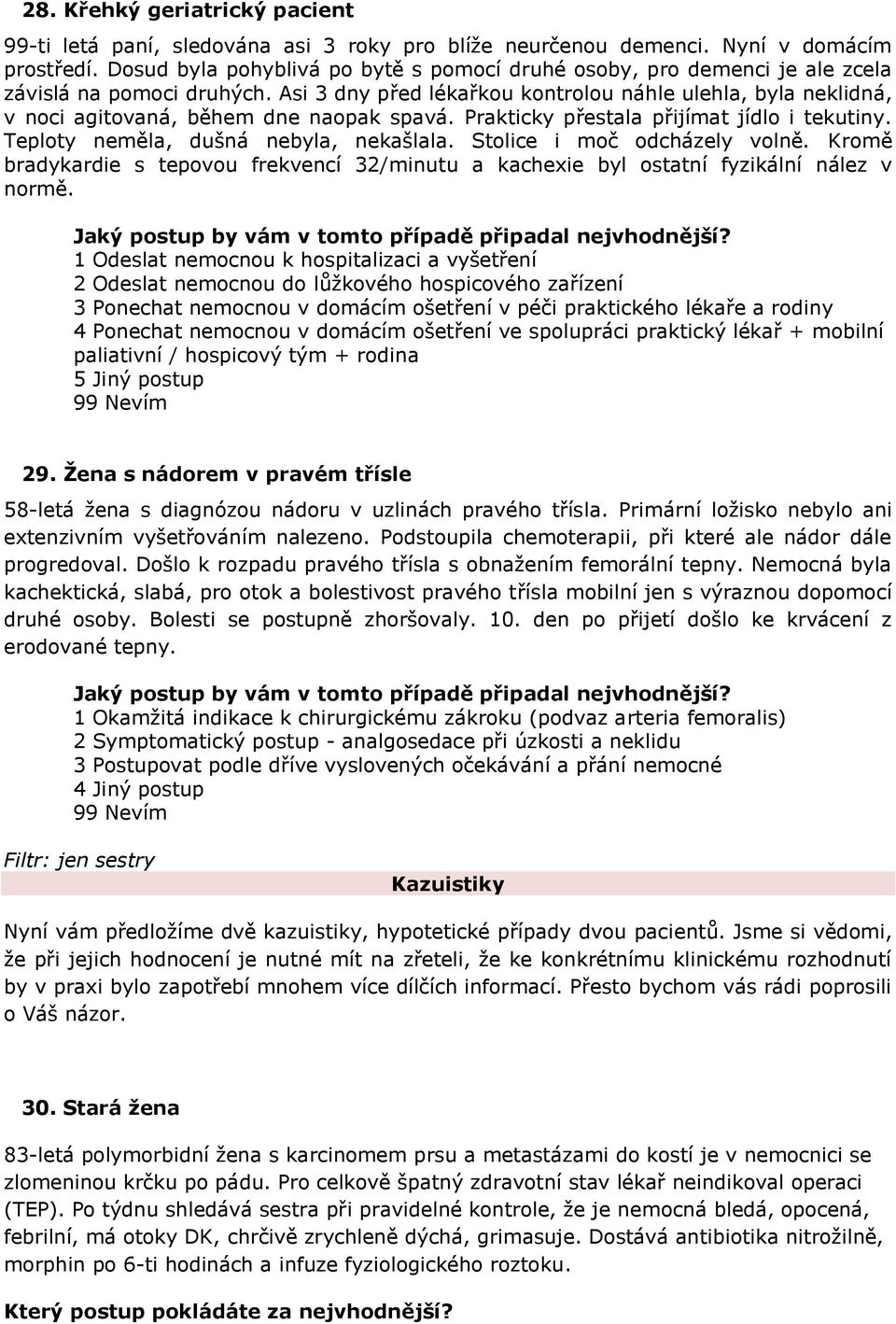 Asi 3 dny před lékařkou kontrolou náhle ulehla, byla neklidná, v noci agitovaná, během dne naopak spavá. Prakticky přestala přijímat jídlo i tekutiny. Teploty neměla, dušná nebyla, nekašlala.