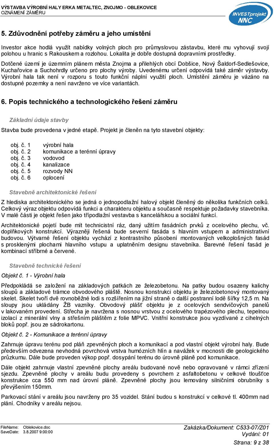 Uvedenému určení odpovídá také záměr výstavby. Výrobní hala tak není v rozporu s touto funkční náplní využití ploch. Umístění záměru je vázáno na dostupné pozemky a není navrženo ve více variantách.