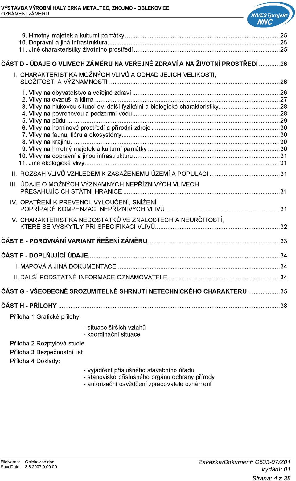 Vlivy na obyvatelstvo a veřejné zdraví...26 2. Vlivy na ovzduší a klima...27 3. Vlivy na hlukovou situaci ev. další fyzikální a biologické charakteristiky...28 4. Vlivy na povrchovou a podzemní vodu.