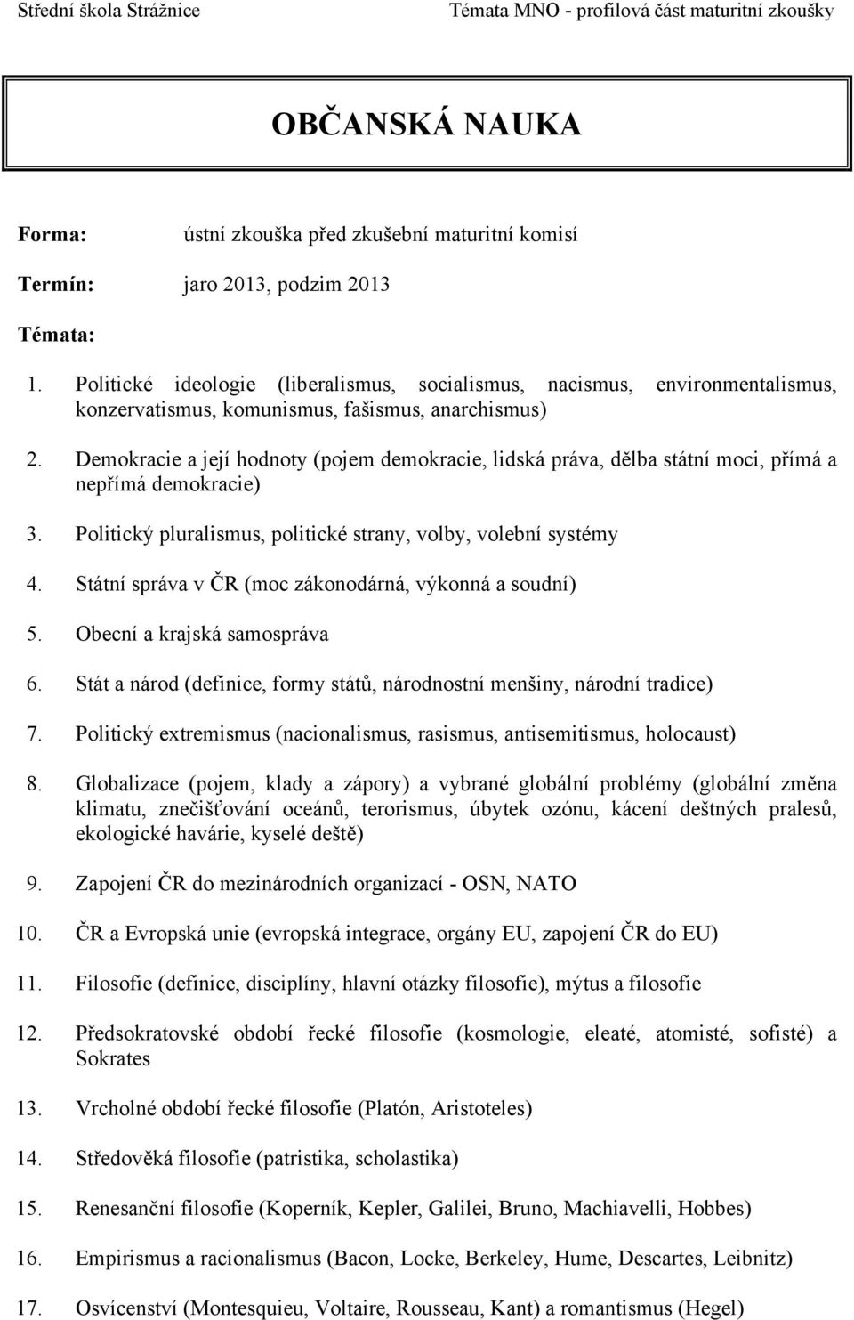 Státní správa v ČR (moc zákonodárná, výkonná a soudní) 5. Obecní a krajská samospráva 6. Stát a národ (definice, formy států, národnostní menšiny, národní tradice) 7.