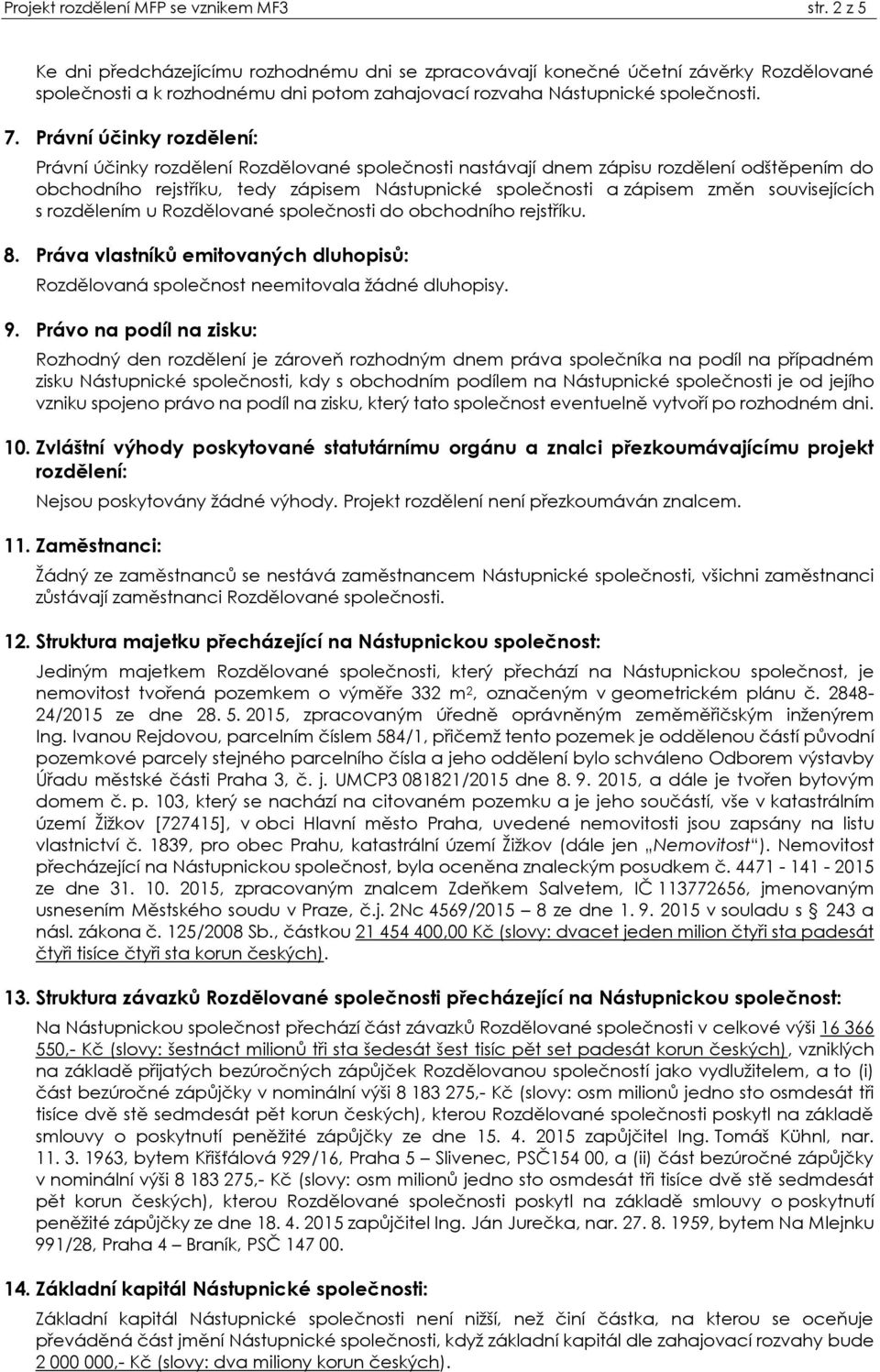 Právní účinky rozdělení: Právní účinky rozdělení Rozdělované společnosti nastávají dnem zápisu rozdělení odštěpením do obchodního rejstįíku, tedy zápisem Nástupnické společnosti a zápisem změn