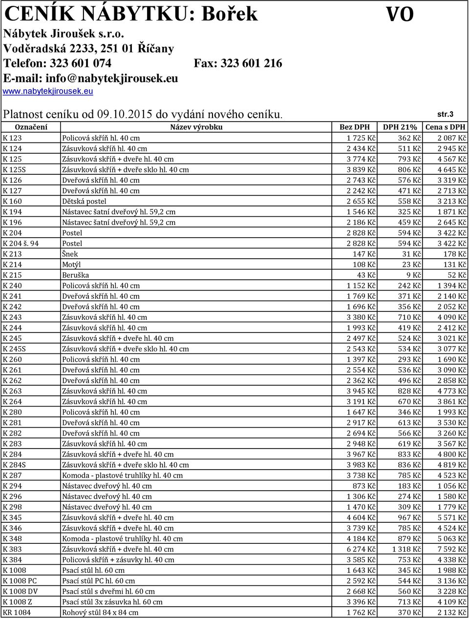 40 cm 2 242 Kč 471 Kč 2 713 Kč K 160 Dětská postel 2 655 Kč 558 Kč 3 213 Kč K 194 Nástavec šatní dveřový hl. 59,2 cm 1 546 Kč 325 Kč 1 871 Kč K 196 Nástavec šatní dveřový hl.