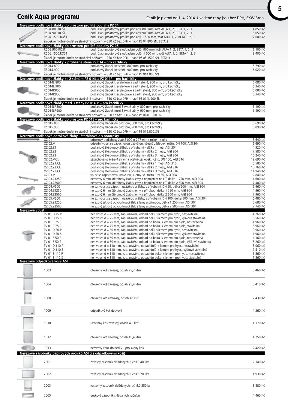 BETA 2 Nerezové podlahové žlábky do prostoru pro lité podlahy PZ 05 PZ 05.900.ROŠT podl. žláb. prostorový s odpadem dolů, 900 mm, rošt ALFA 1, 2, BETA 1, 2, 3 PZ 05.1500.ROŠT podl. žláb. prostorový s odpadem dolů, 1 500 mm, rošt ALFA 1, 2, BETA 1, 2, 3 Žlábek je možné dodat se stavěcími nožkami + 350 Kč bez DPH např.