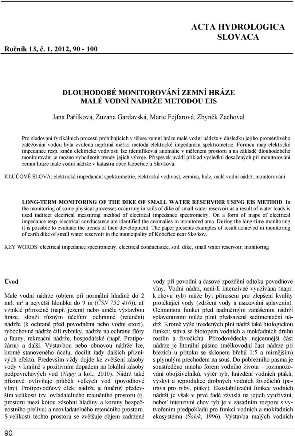 procesů probíhajících v tělese zemní hráze malé vodní nádrže v důsledku jejího proměnlivého zatěžování vodou byla zvolena nepřímá měřicí metoda elektrické impedanční spektrometrie.