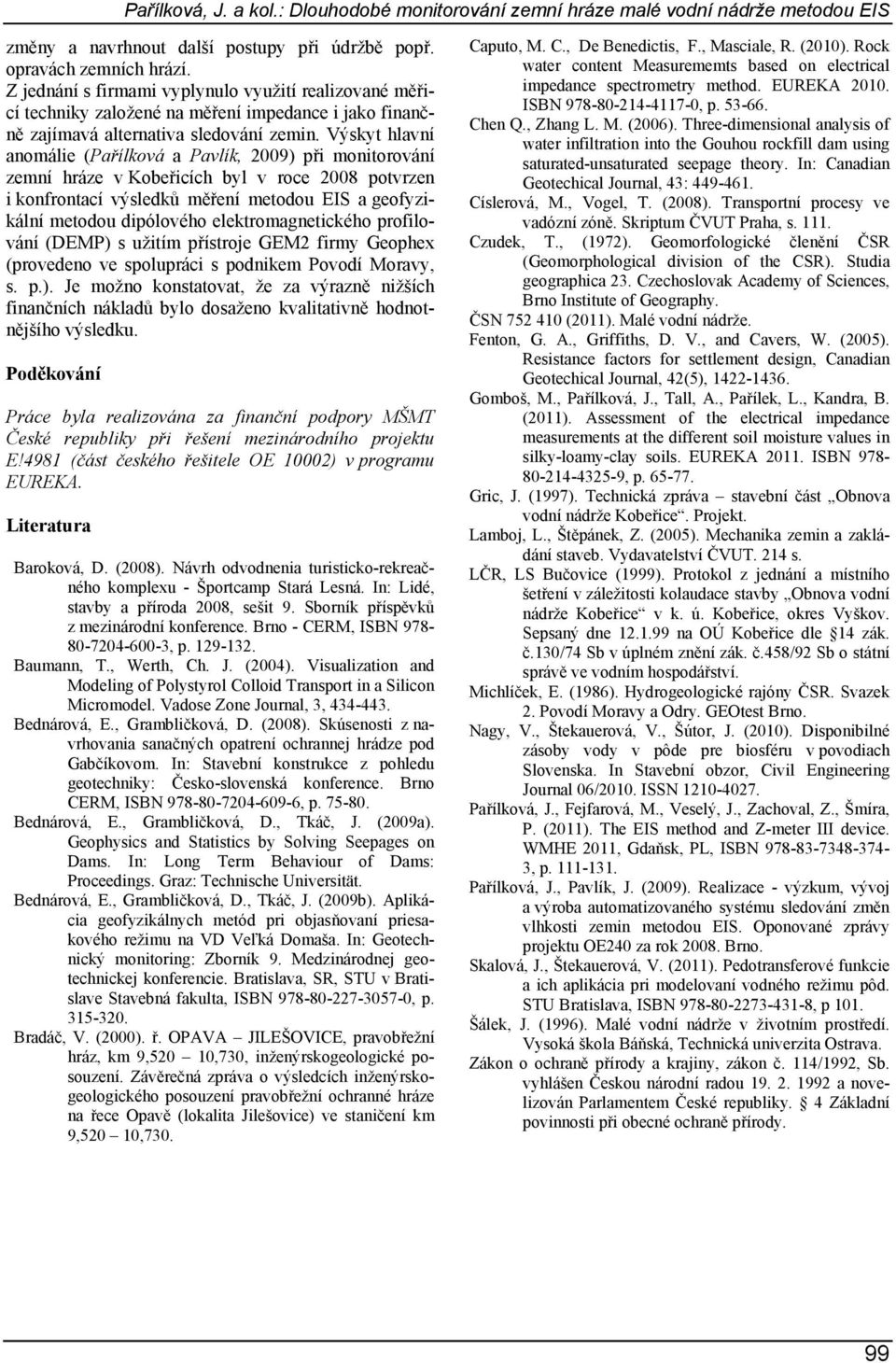 Výskyt hlavní anomálie (Pařílková a Pavlík, 2009) při monitorování zemní hráze v Kobeřicích byl v roce 2008 potvrzen i konfrontací výsledků měření metodou EIS a geofyzikální metodou dipólového