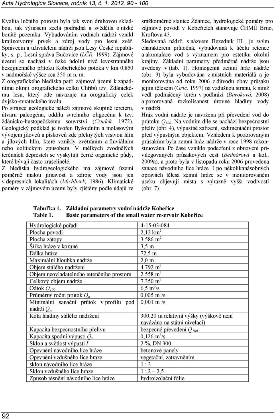 Zájmové území se nachází v úzké údolní nivě levostranného bezejmenného přítoku Kobeřického potoka v km 0,850 v nadmořské výšce cca 250 m 