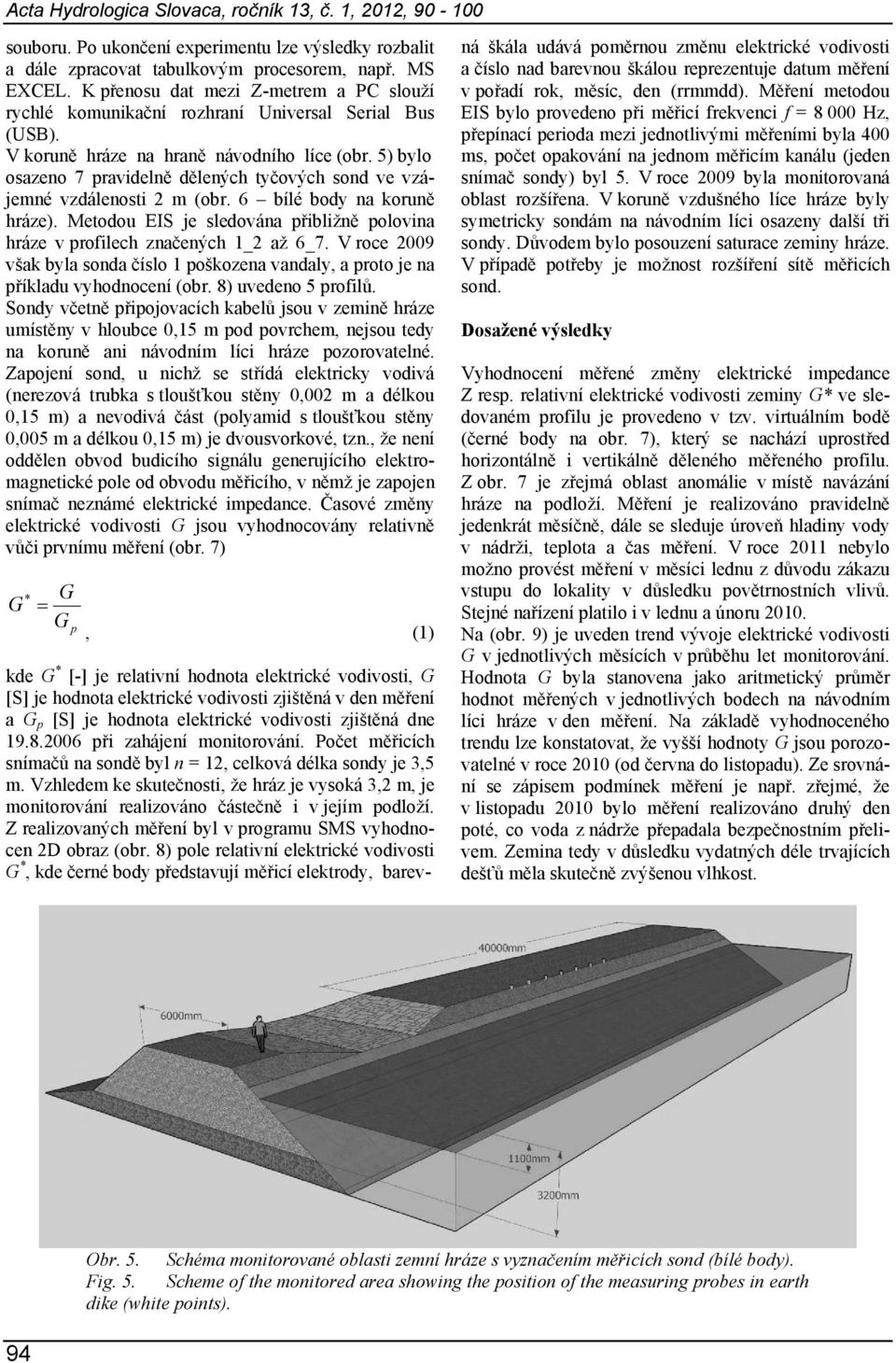 5) bylo osazeno 7 pravidelně dělených tyčových sond ve vzájemné vzdálenosti 2 m (obr. 6 bílé body na koruně hráze). Metodou EIS je sledována přibližně polovina hráze v profilech značených 1_2 až 6_7.
