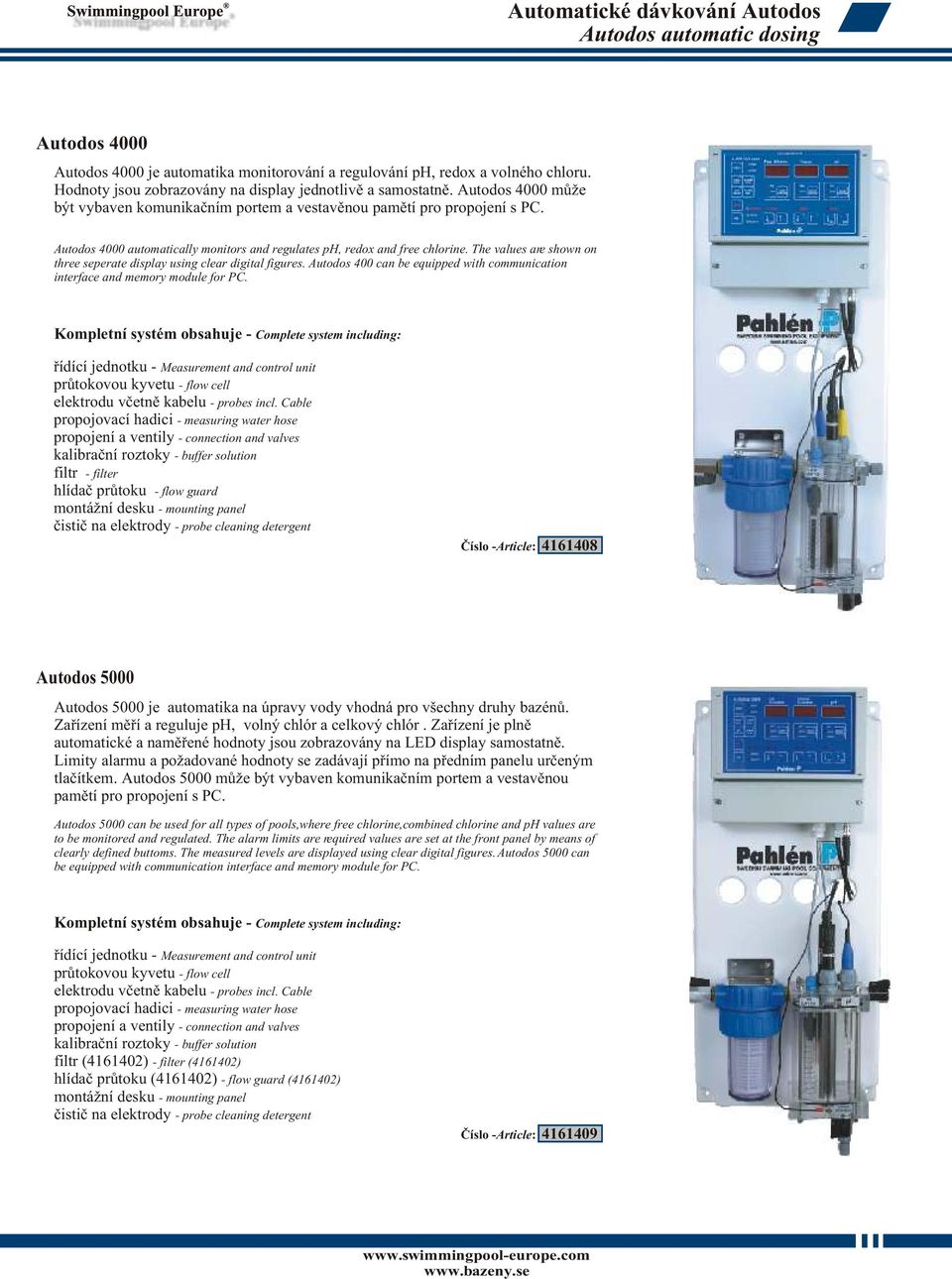 Autodos 4000 automatically monitors and regulates ph, redox and free chlorine. The values are shown on three seperate display using clear digital figures.