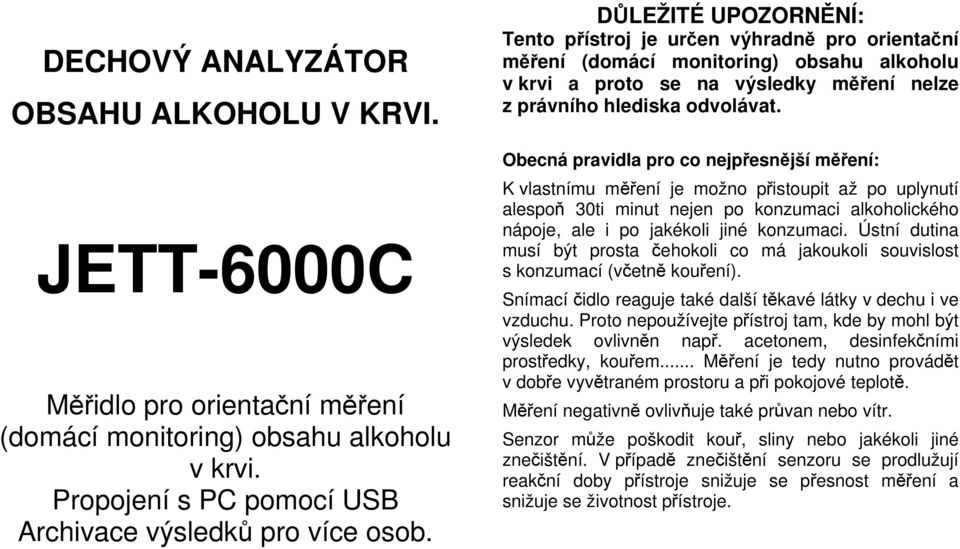 Obecná pravidla pro co nejpřesnější měření: K vlastnímu měření je možno přistoupit až po uplynutí alespoň 30ti minut nejen po konzumaci alkoholického nápoje, ale i po jakékoli jiné konzumaci.