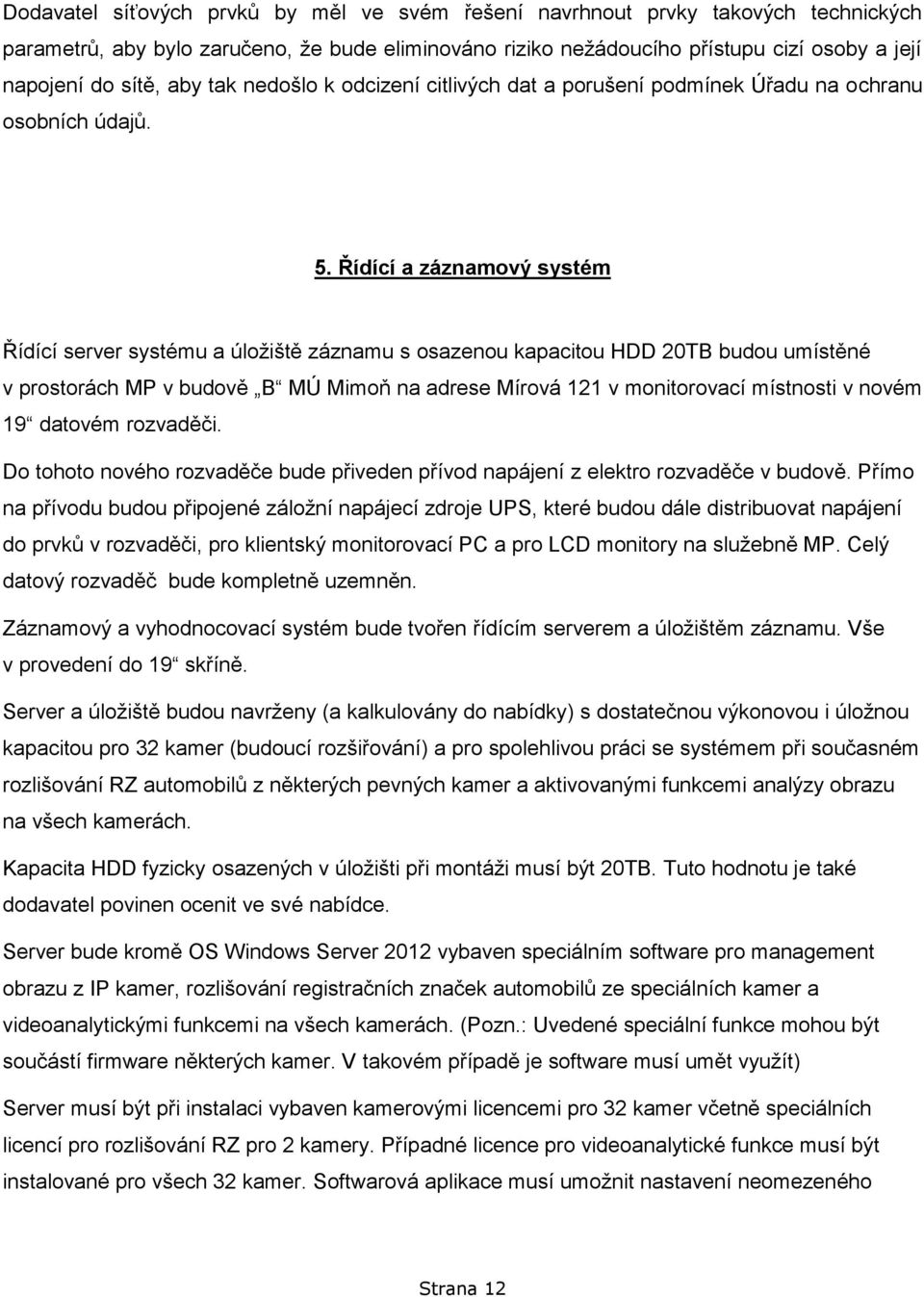 Řídící a záznamový systém Řídící server systému a úložiště záznamu s osazenou kapacitou HDD 20TB budou umístěné v prostorách MP v budově B MÚ Mimoň na adrese Mírová 121 v monitorovací místnosti v