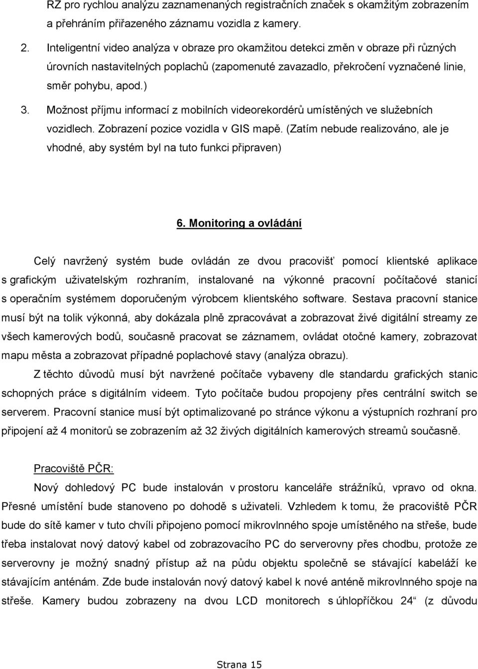 Možnost příjmu informací z mobilních videorekordérů umístěných ve služebních vozidlech. Zobrazení pozice vozidla v GIS mapě.