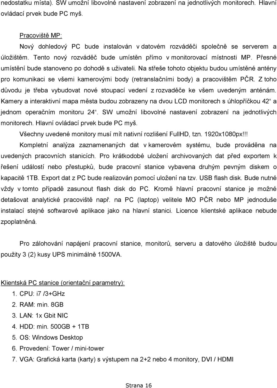 Přesné umístění bude stanoveno po dohodě s uživateli. Na střeše tohoto objektu budou umístěné antény pro komunikaci se všemi kamerovými body (retranslačními body) a pracovištěm PČR.