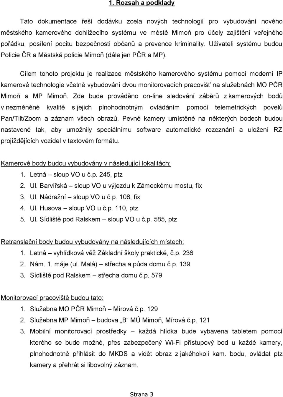 Cílem tohoto projektu je realizace městského kamerového systému pomocí moderní IP kamerové technologie včetně vybudování dvou monitorovacích pracovišť na služebnách MO PČR Mimoň a MP Mimoň.