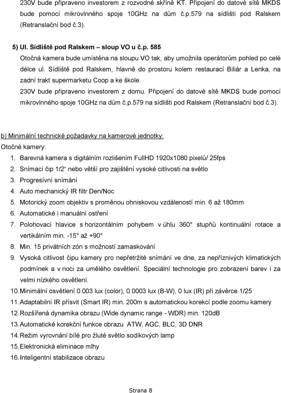 Sídliště pod Ralskem, hlavně do prostoru kolem restaurací Biliár a Lenka, na zadní trakt supermarketu Coop a ke škole. 230V bude připraveno investorem z domu.