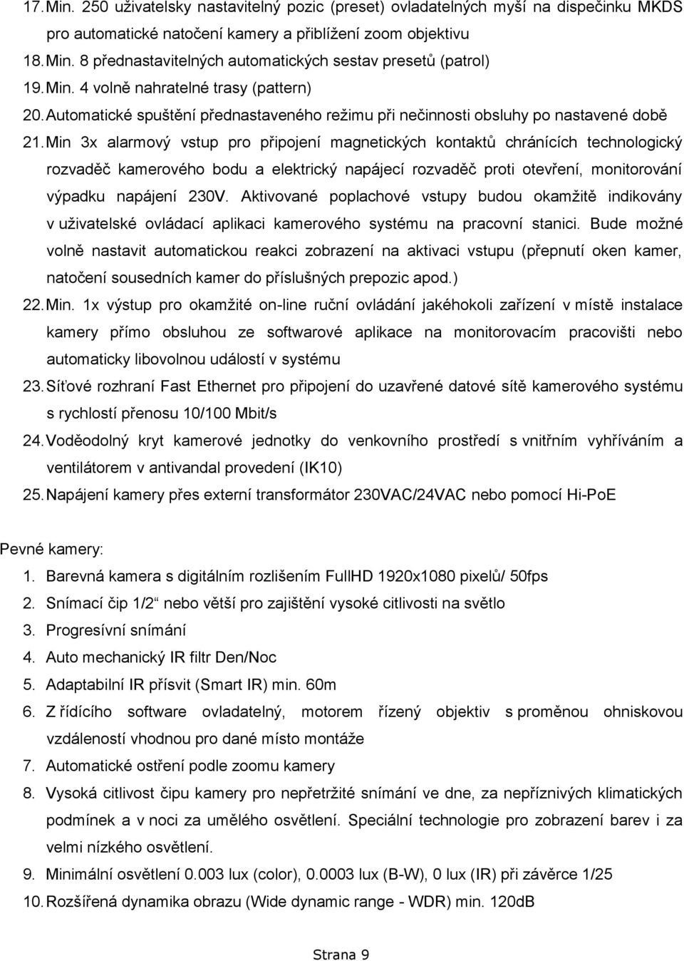 Min 3x alarmový vstup pro připojení magnetických kontaktů chránících technologický rozvaděč kamerového bodu a elektrický napájecí rozvaděč proti otevření, monitorování výpadku napájení 230V.