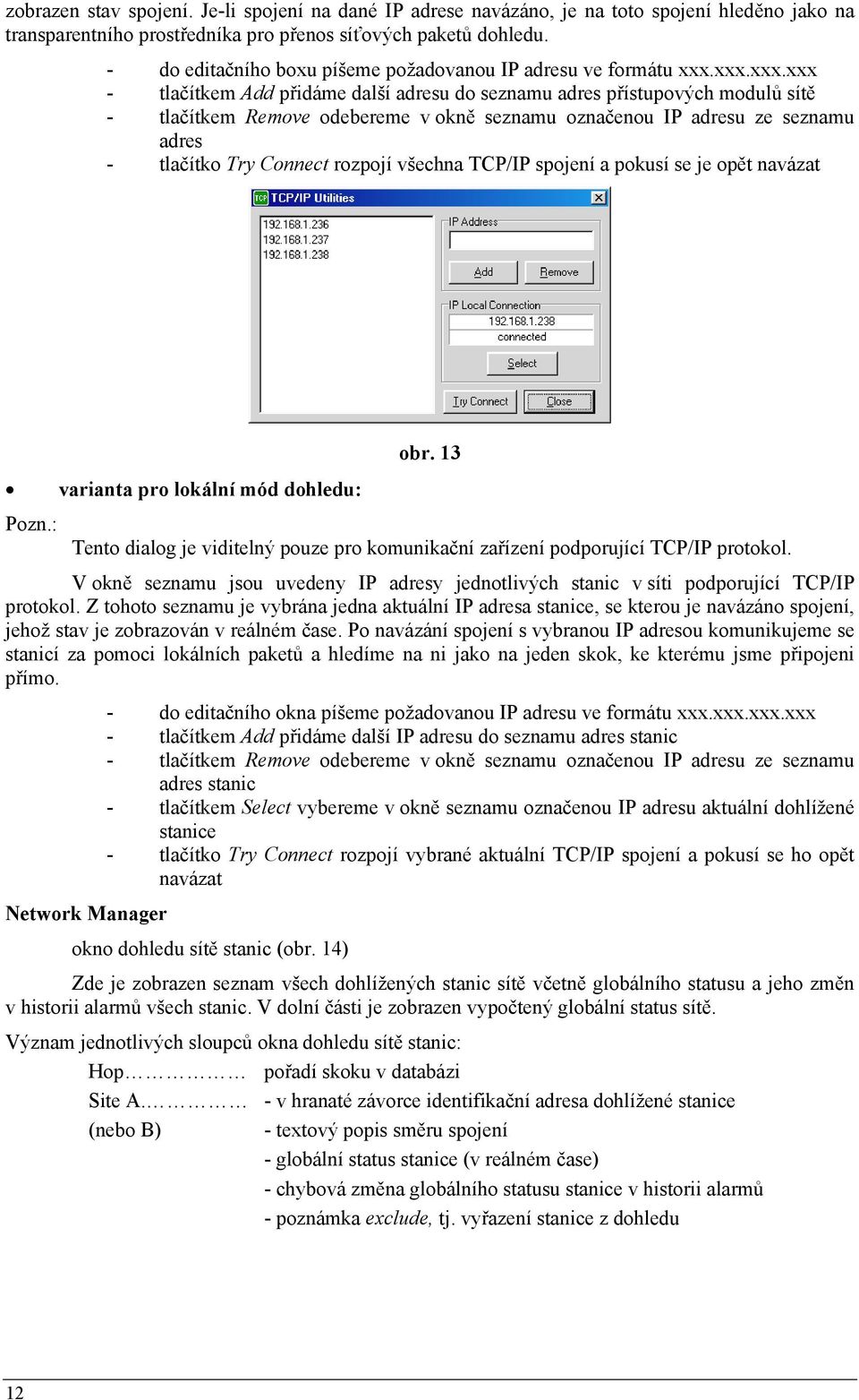 xxx.xxx.xxx - tlačítkem Add přidáme další adresu do seznamu adres přístupových modulů sítě - tlačítkem Remove odebereme v okně seznamu označenou IP adresu ze seznamu adres - tlačítko Try Connect