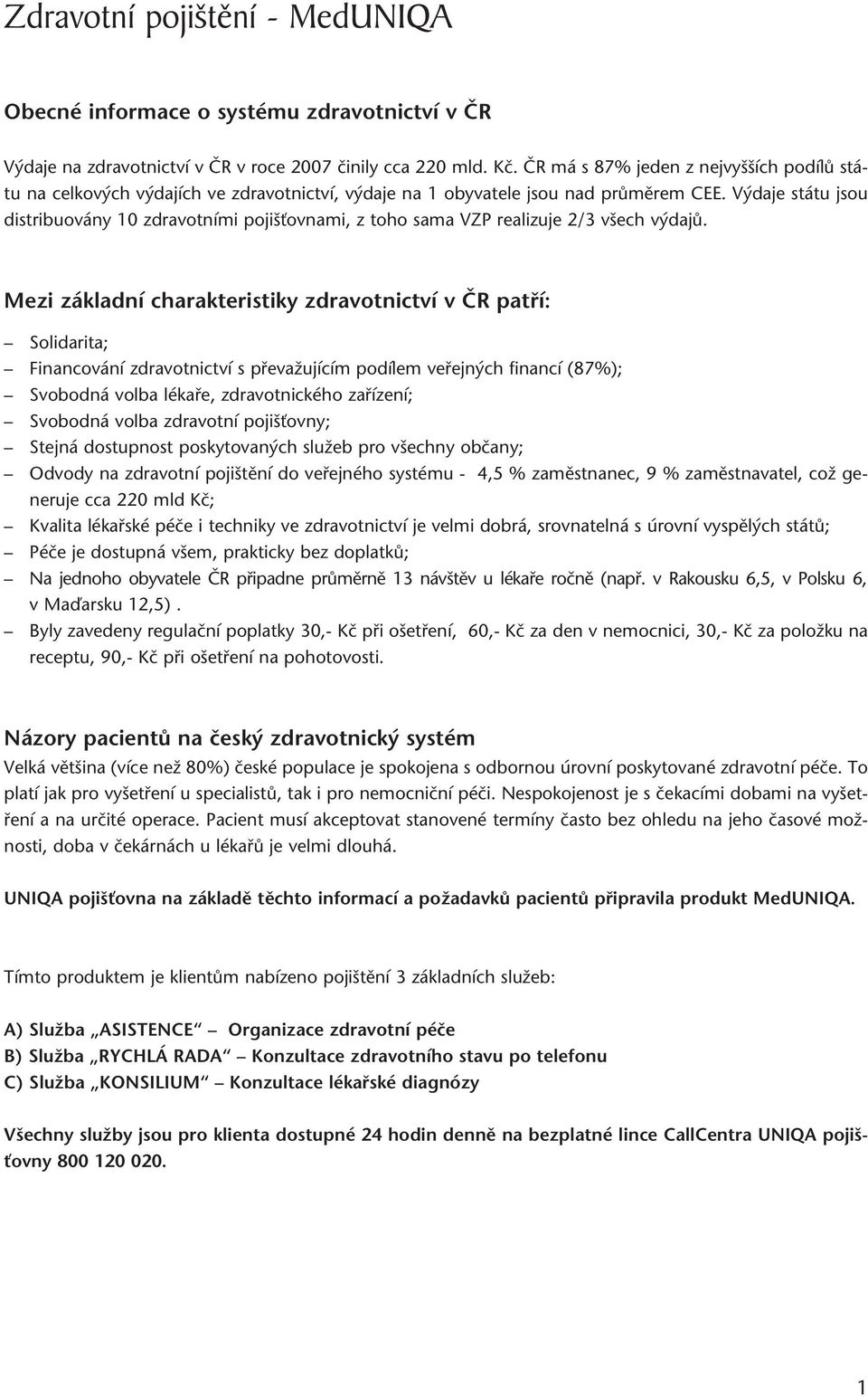 V daje státu jsou distribuovány 10 zdravotními poji Èovnami, z toho sama VZP realizuje 2/3 v ech v dajû.