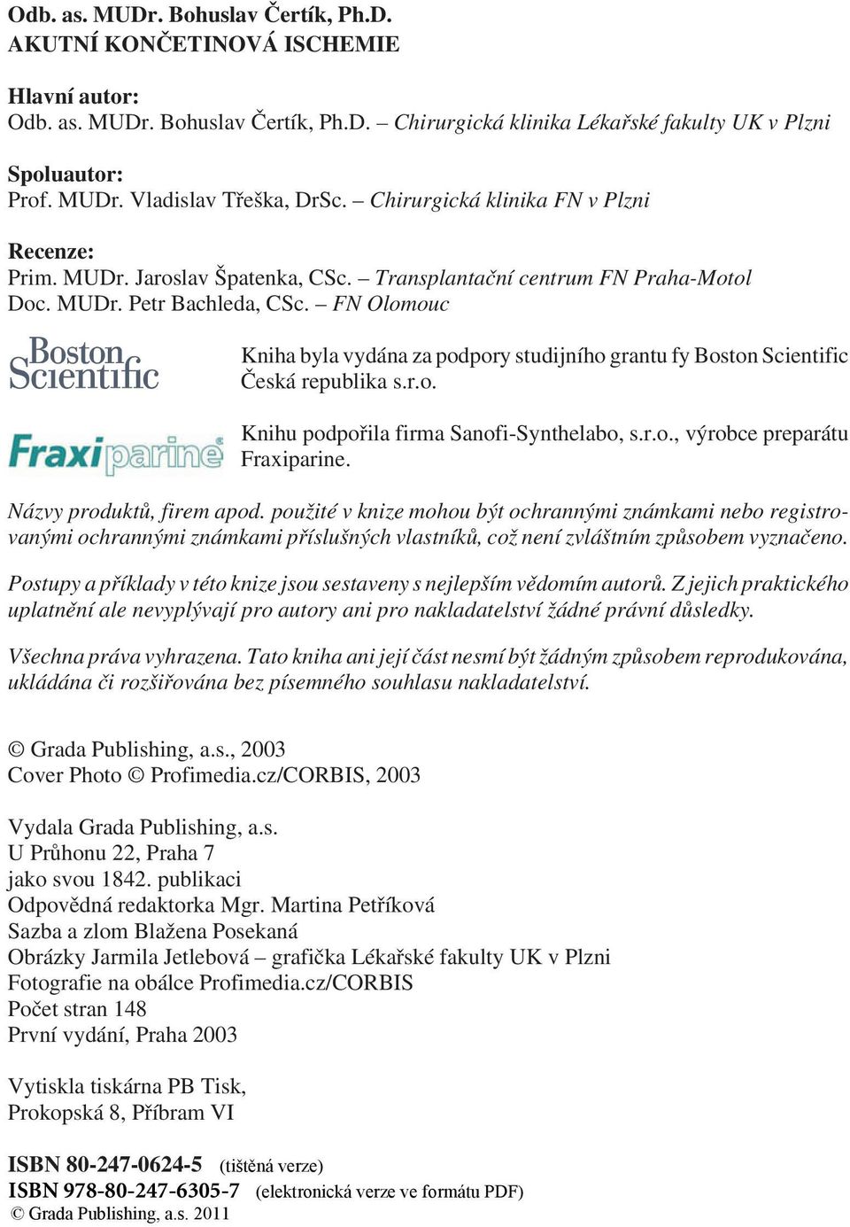 FN Olomouc Kniha byla vydána za podpory studijního grantu fy Boston Scientific Èeská republika s.r.o. Knihu podpoøila firma Sanofi-Synthelabo, s.r.o., výrobce preparátu Fraxiparine.