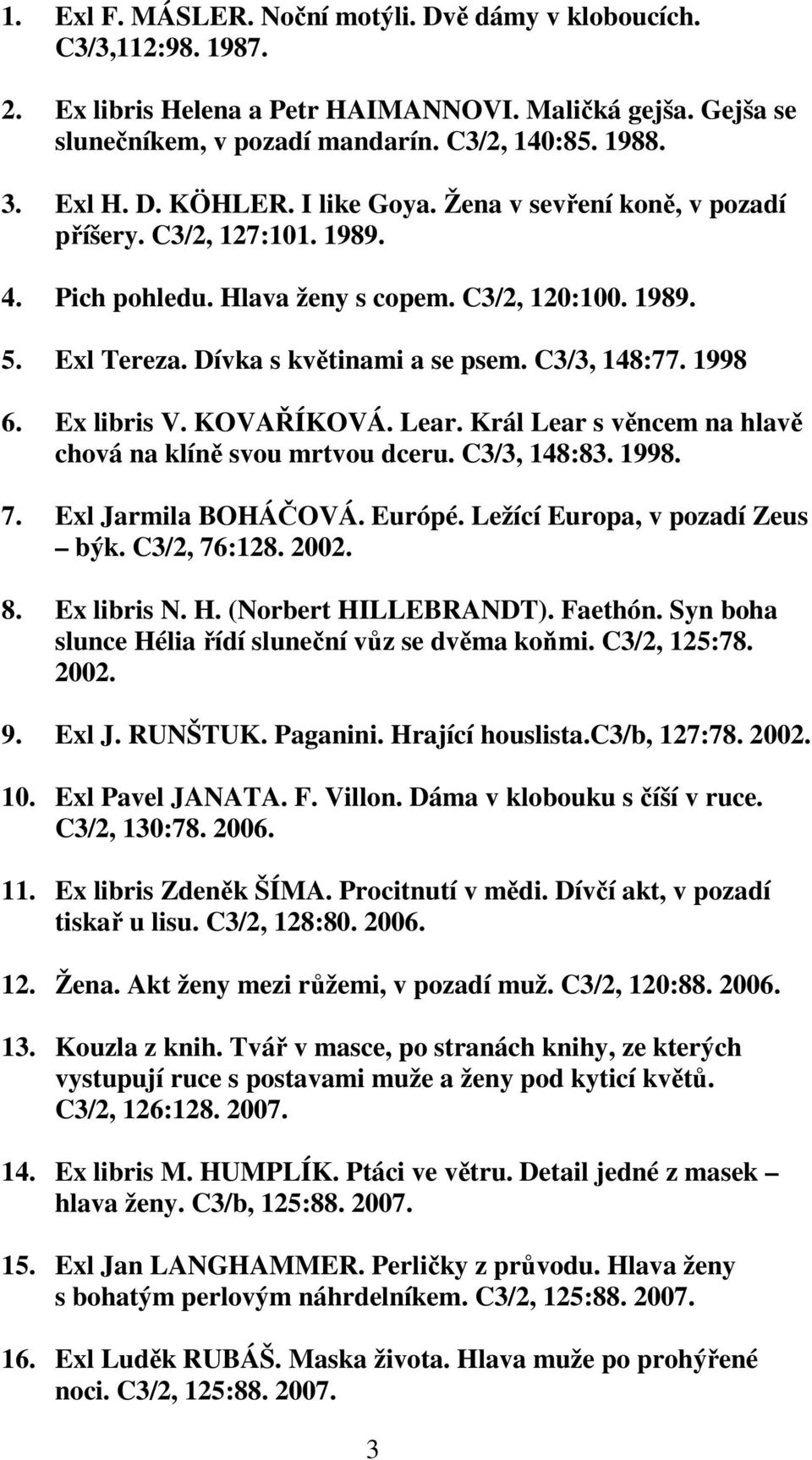 1998 6. Ex libris V. KOVAŘÍKOVÁ. Lear. Král Lear s věncem na hlavě chová na klíně svou mrtvou dceru. C3/3, 148:83. 1998. 7. Exl Jarmila BOHÁČOVÁ. Európé. Ležící Europa, v pozadí Zeus býk.