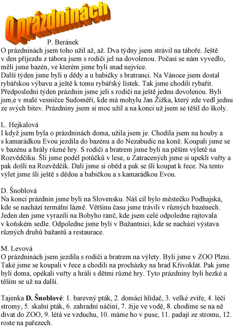 Tak jsme chodili rybařit. Předposlední týden prázdnin jsme jeli s rodiči na ještě jednu dovolenou. Byli jsm,e v malé vesničce Sudoměři, kde má mohylu Jan Žižka, který zde vedl jednu ze svých bitev.