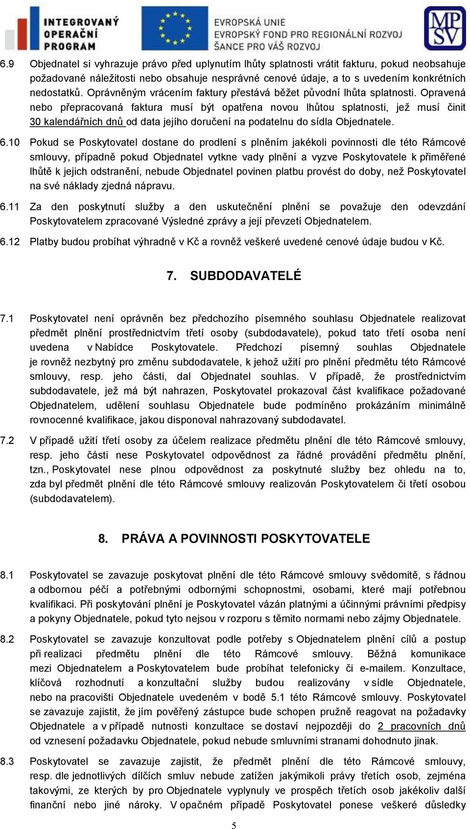 Opravená nebo přepracovaná faktura musí být opatřena novou lhůtou splatnosti, jež musí činit 30 kalendářních dnů od data jejího doručení na podatelnu do sídla Objednatele. 6.