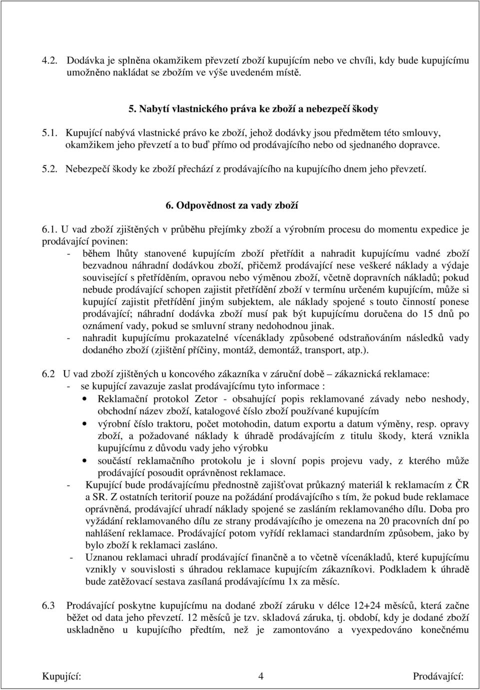 Kupující nabývá vlastnické právo ke zboží, jehož dodávky jsou předmětem této smlouvy, okamžikem jeho převzetí a to buď přímo od prodávajícího nebo od sjednaného dopravce. 5.2.