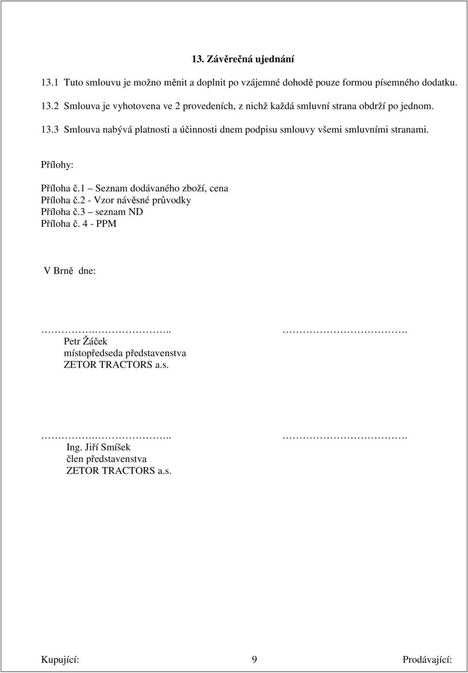 1 Seznam dodávaného zboží, cena Příloha č.2 - Vzor návěsné průvodky Příloha č.3 seznam ND Příloha č. 4 - PPM V Brně dne:.