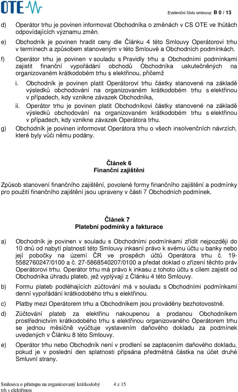 f) Operátor trhu je povinen v souladu s Pravidly trhu a Obchodními podmínkami zajistit finanční vypořádání obchodů Obchodníka uskutečněných na organizovaném krátkodobém trhu s elektřinou, přičemž i.