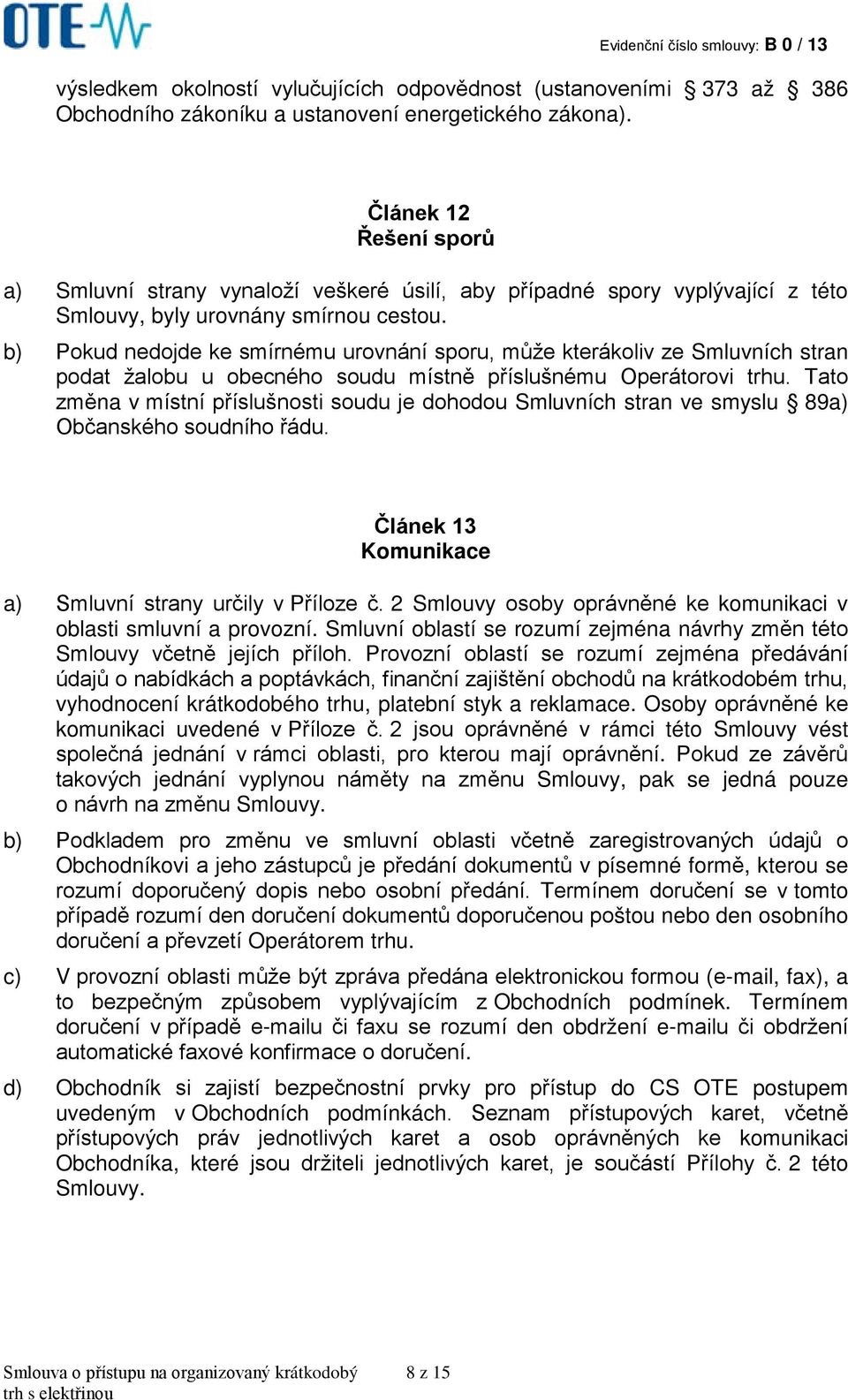 b) Pokud nedojde ke smírnému urovnání sporu, může kterákoliv ze Smluvních stran podat žalobu u obecného soudu místně příslušnému Operátorovi trhu.