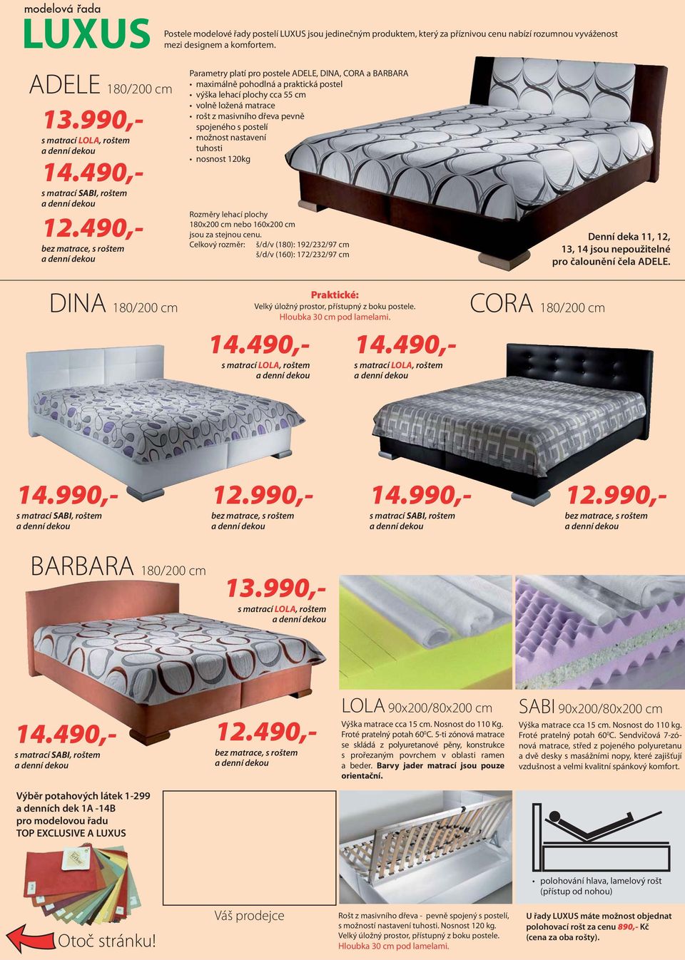 490,- bez matrace, s roštem Parametry platí pro postele ADELE, DINA, CORA a BARBARA maximálně pohodlná a praktická postel výška lehací plochy cca 55 cm volně ložená matrace rošt z masivního dřeva