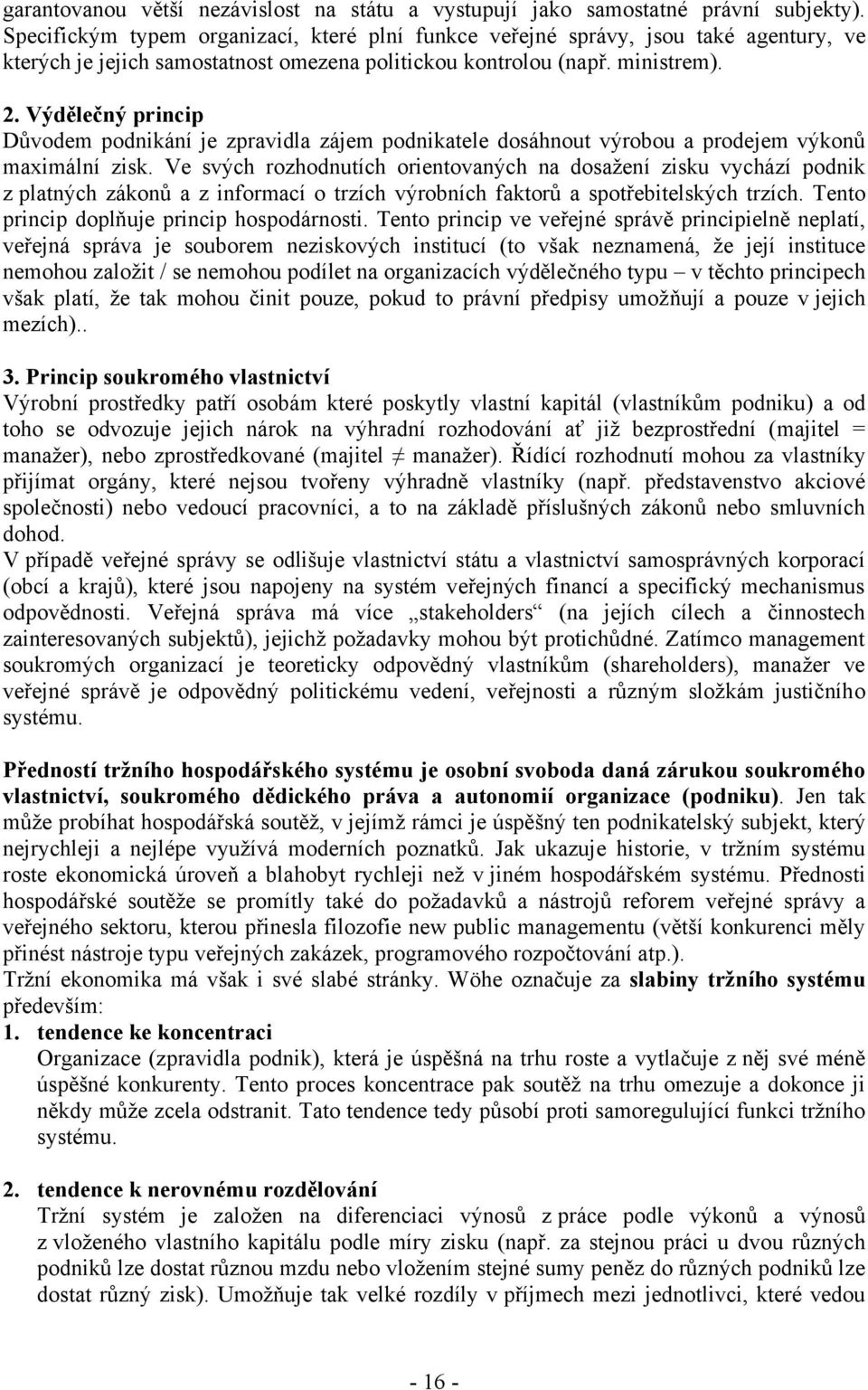 Výdělečný princip Dŧvodem podnikání je zpravidla zájem podnikatele dosáhnout výrobou a prodejem výkonŧ maximální zisk.