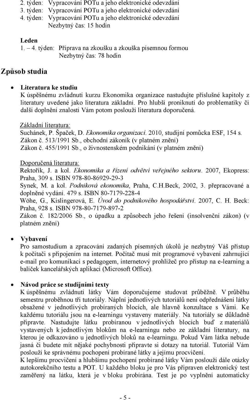 týden: Příprava na zkoušku a zkouška písemnou formou Nezbytný čas: 78 hodin Způsob studia Literatura ke studiu K úspěšnému zvládnutí kurzu Ekonomika organizace nastudujte příslušné kapitoly z