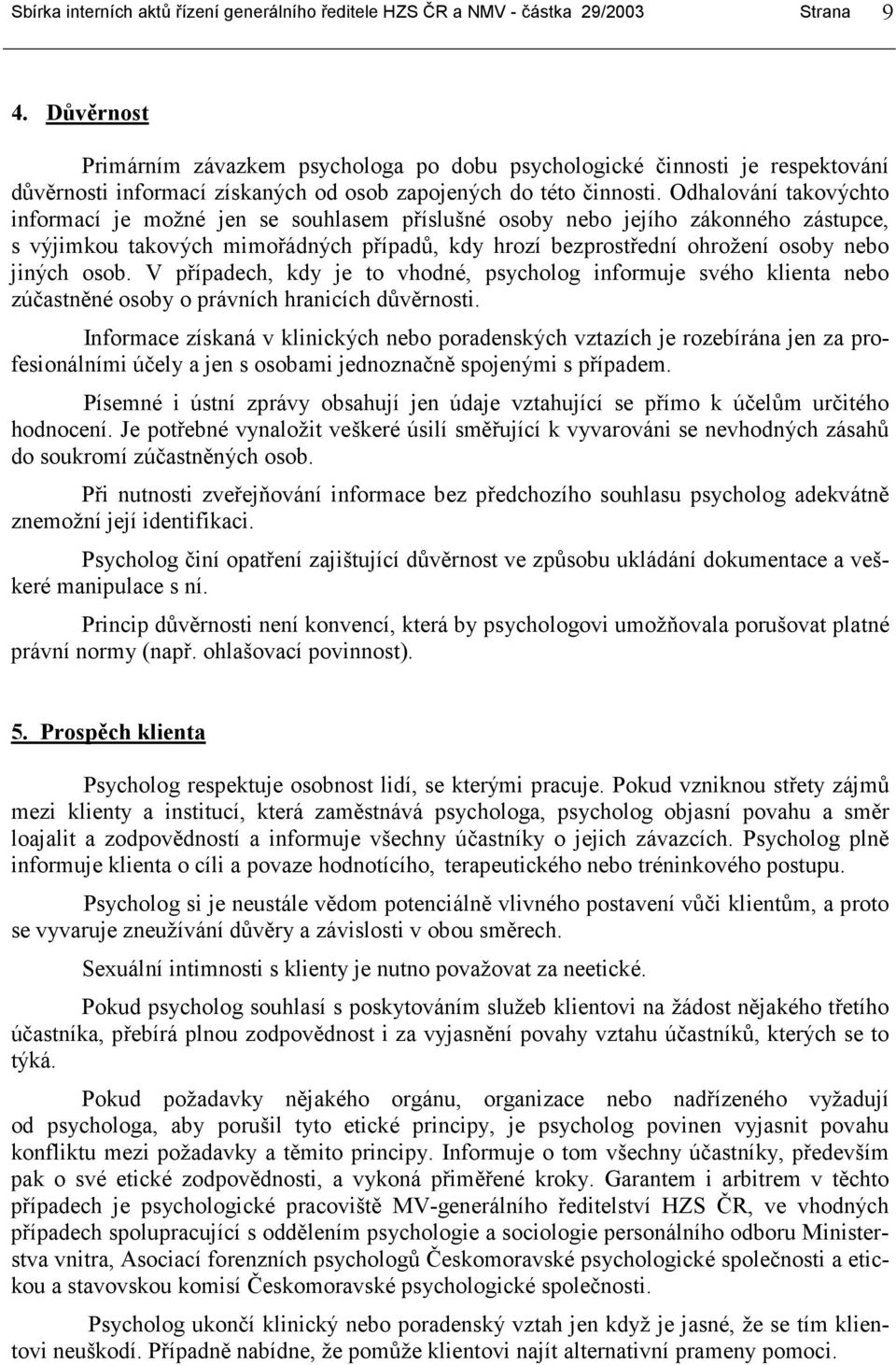 Odhalování takovýchto informací je možné jen se souhlasem příslušné osoby nebo jejího zákonného zástupce, s výjimkou takových mimořádných případů, kdy hrozí bezprostřední ohrožení osoby nebo jiných