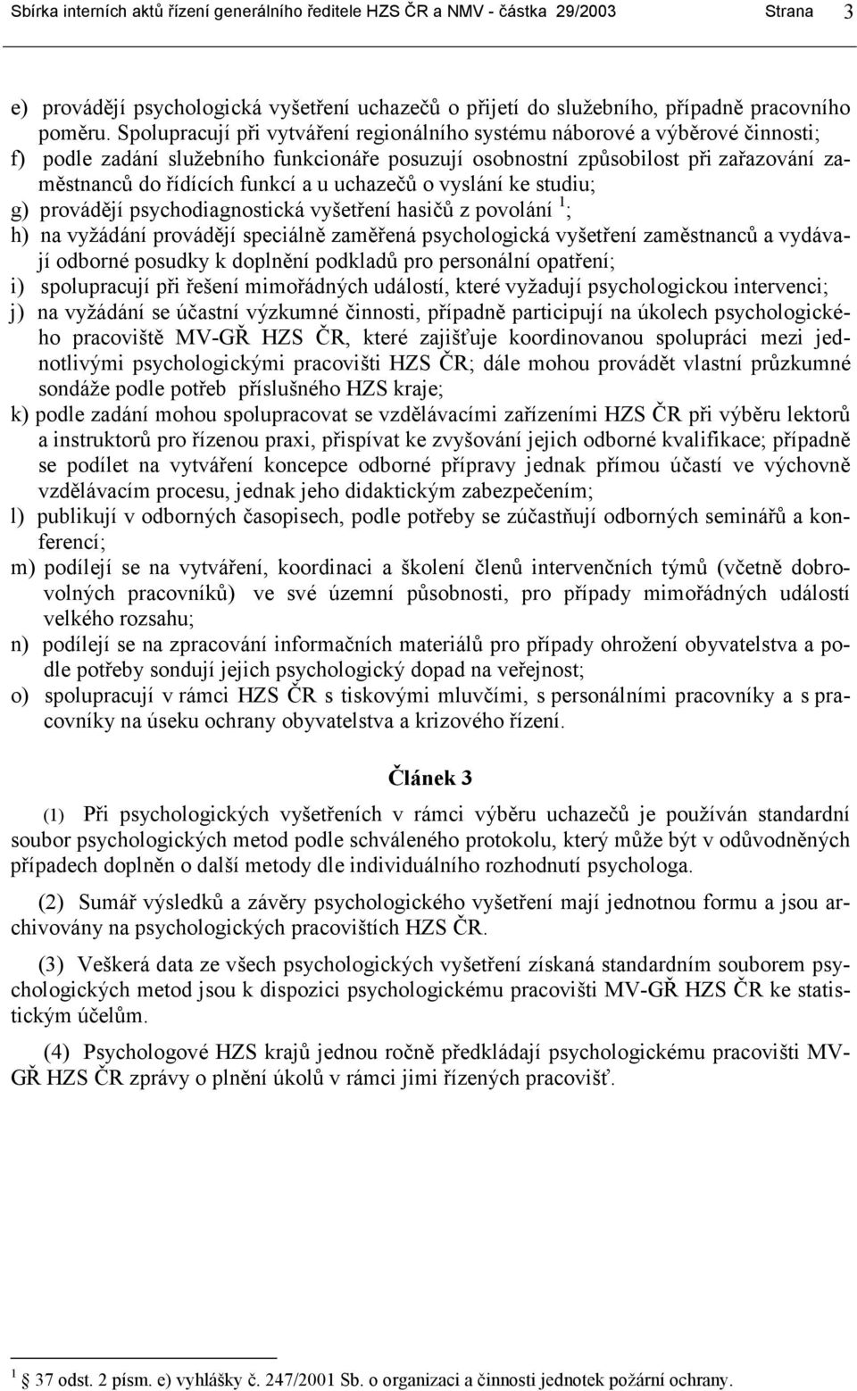 uchazečů o vyslání ke studiu; g) provádějí psychodiagnostická vyšetření hasičů z povolání 1 ; h) na vyžádání provádějí speciálně zaměřená psychologická vyšetření zaměstnanců a vydávají odborné