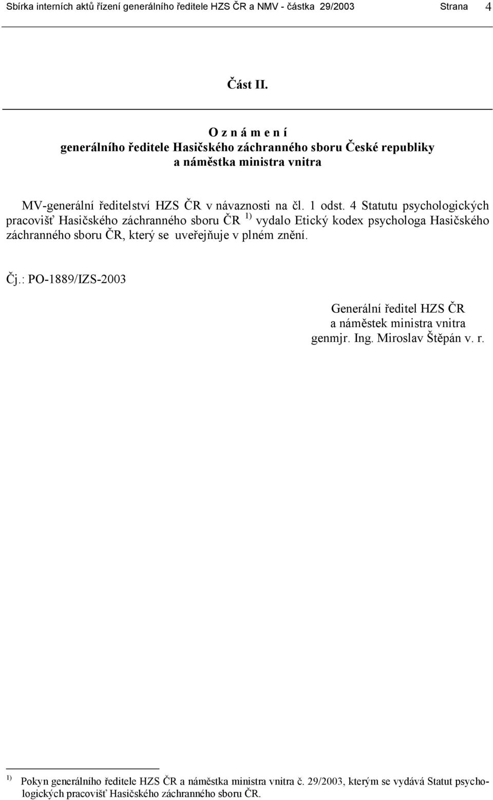 4 Statutu psychologických pracovišť Hasičského záchranného sboru ČR 1) vydalo Etický kodex psychologa Hasičského záchranného sboru ČR, který se uveřejňuje v plném znění. Čj.