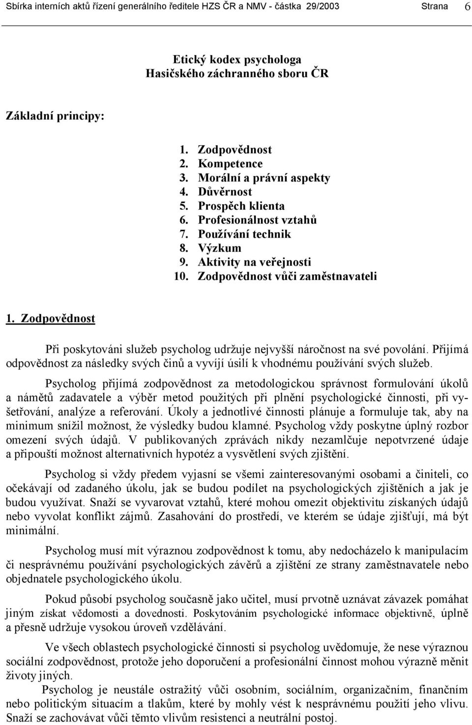 Zodpovědnost Při poskytováni služeb psycholog udržuje nejvyšší náročnost na své povolání. Přijímá odpovědnost za následky svých činů a vyvíjí úsilí k vhodnému používání svých služeb.