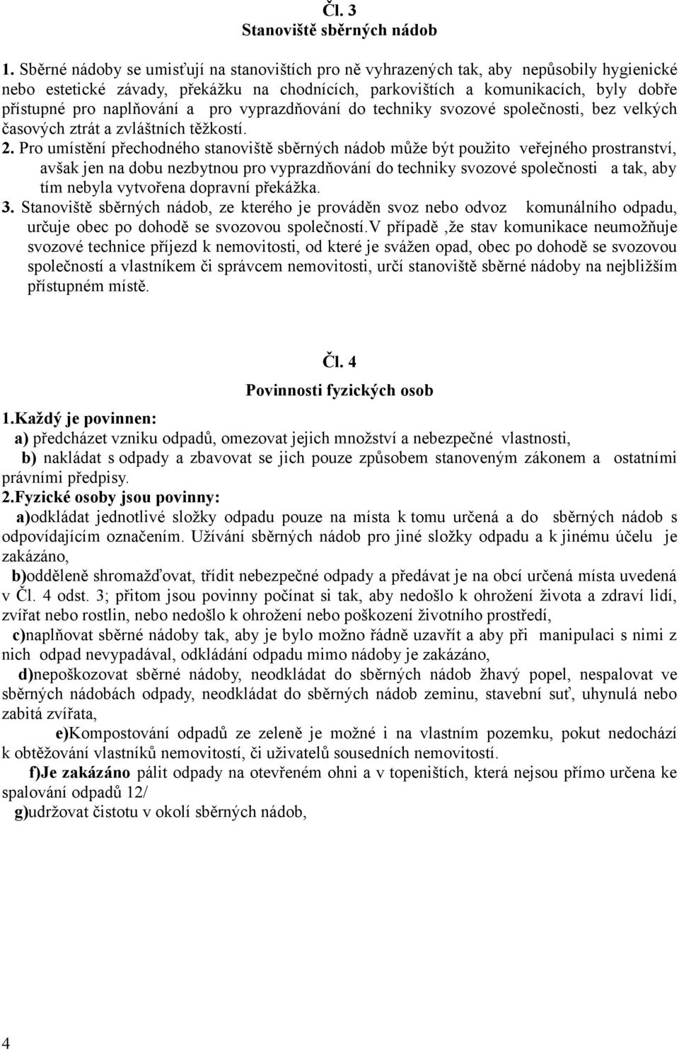 naplňování a pro vyprazdňování do techniky svozové společnosti, bez velkých časových ztrát a zvláštních těžkostí. 2.