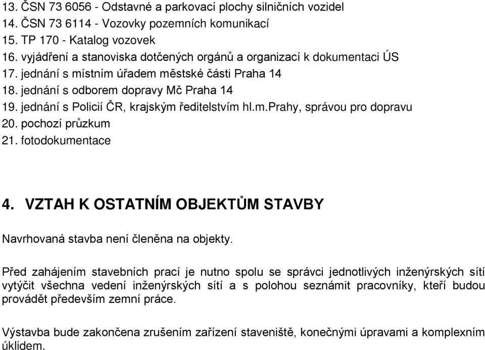 jednání s Policií ČR, krajským ředitelstvím hl.m.prahy, správou pro dopravu 20. pochozí průzkum 21. fotodokumentace 4. VZTAH K OSTATNÍM OBJEKTŮM STAVBY Navrhovaná stavba není členěna na objekty.